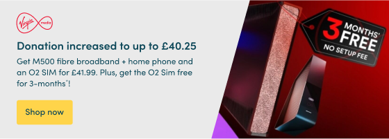 Get M500 fibre broadband + home phone and an O2 SIM for £41.99. Plus, get the O2 Sim free for 3-months*!  Donation increased to up to £40.25  Shop now